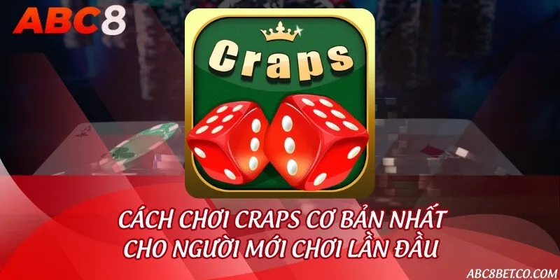 Cách chơi Craps cơ bản nhất cho người mới chơi lần đầu