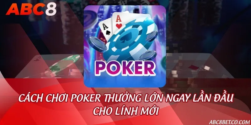 Cách chơi Poker thưởng lớn ngay lần đầu cho lính mới