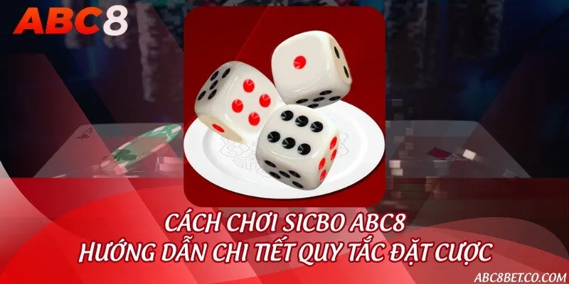 Cách chơi Sicbo ABC8 - Hướng dẫn chi tiết quy tắc đặt cược