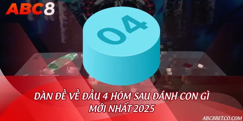 Dàn đề về đầu 4 hôm sau đánh con gì mới nhất 2025