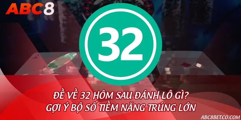 Đề về 32 hôm sau đánh lô gì? Gợi ý bộ số tiềm năng trúng lớn