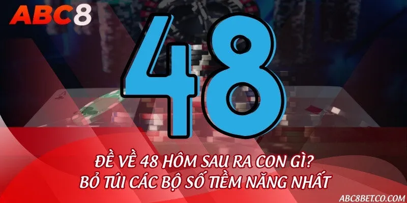 Đề về 48 hôm sau ra con gì? Bỏ túi các bộ số tiềm năng nhất