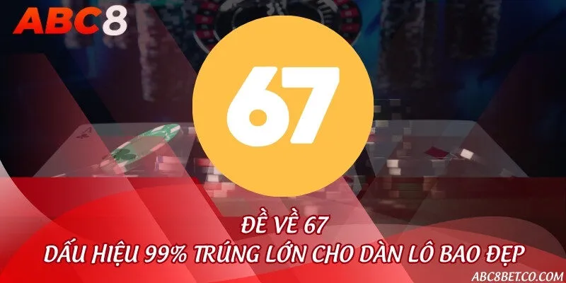 Đề về 67 - Dấu hiệu 99% trúng lớn cho dàn lô bao đẹp