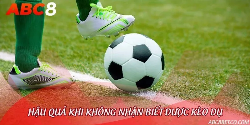 Hậu quả khi không nhận biết đúng kèo dụ khi cá cược bóng đá