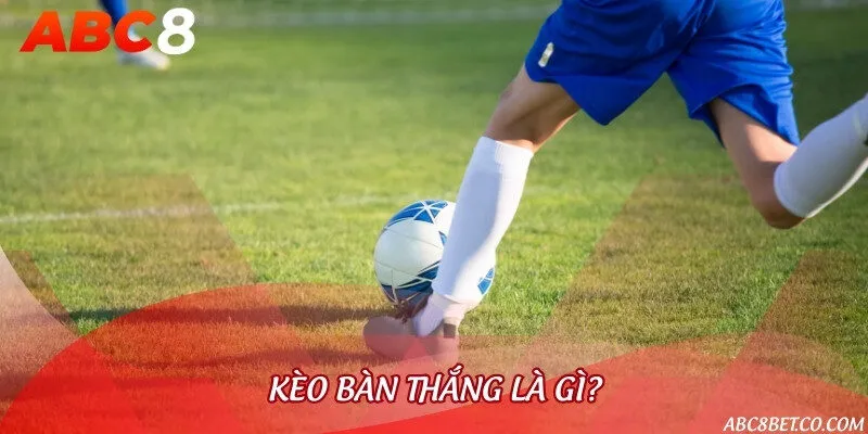 Tìm hiểu về kèo bàn thắng để cá cược thông minh