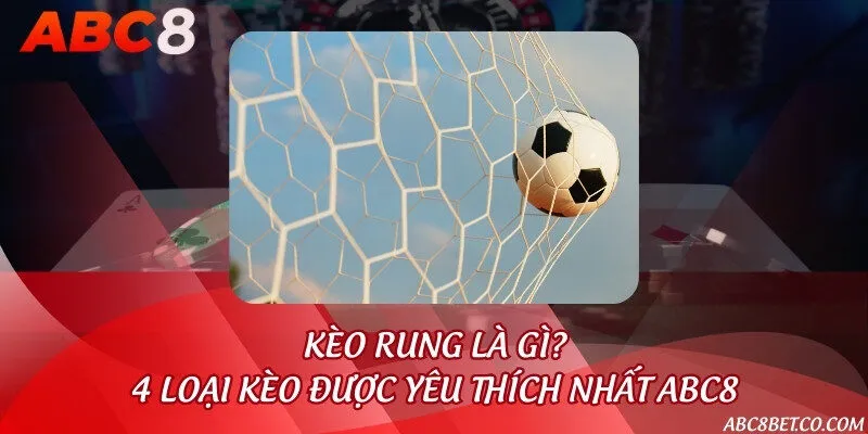 Kèo rung là gì & 4 loại kèo được yêu thích nhất ABC8