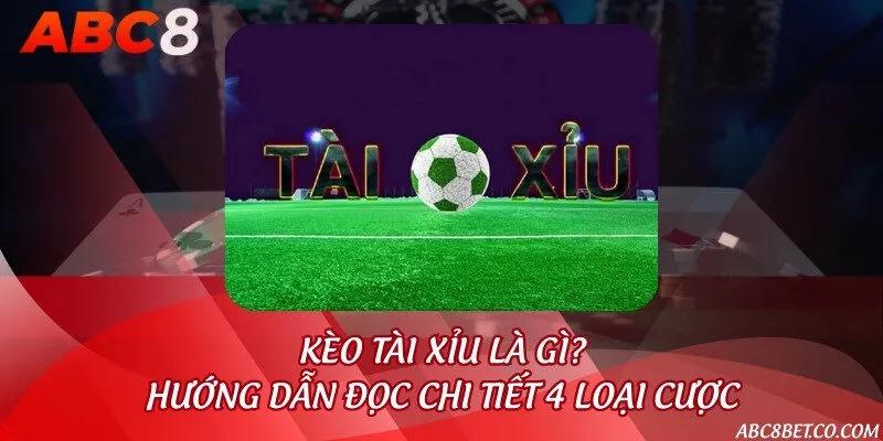 Kèo tài xỉu là gì & Hướng dẫn đọc chi tiết 4 loại cược