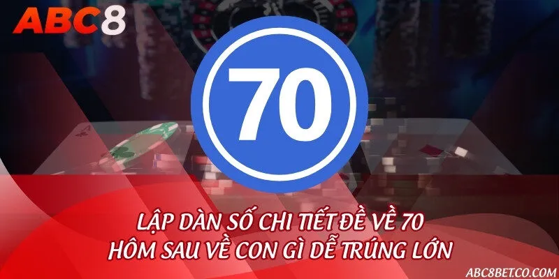 Lập dàn số chi tiết đề về 70 hôm sau về con gì dễ trúng lớn