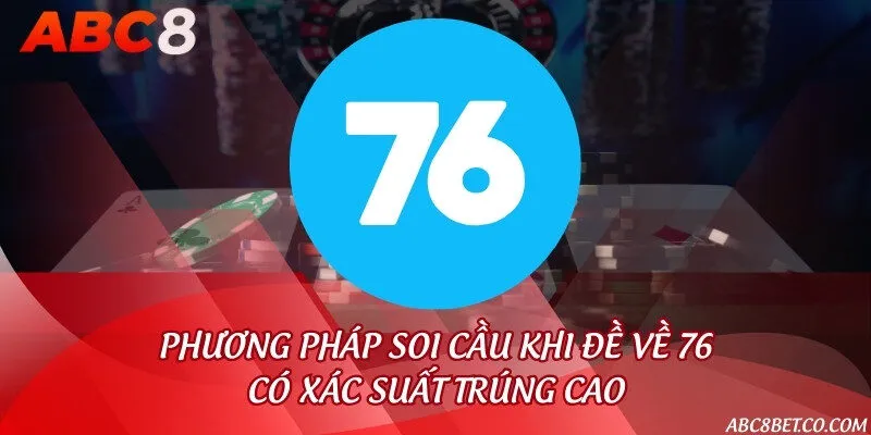 Phương pháp soi cầu khi đề về 76 có xác suất trúng cao