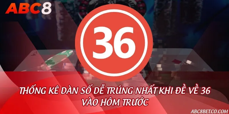 Thống kê dàn số dễ trúng nhất khi đề về 36 vào hôm trước