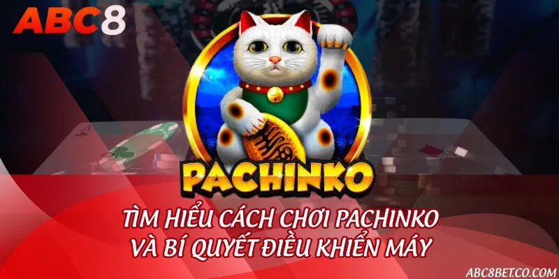 Tìm hiểu cách chơi Pachinko và bí quyết điều khiển máy