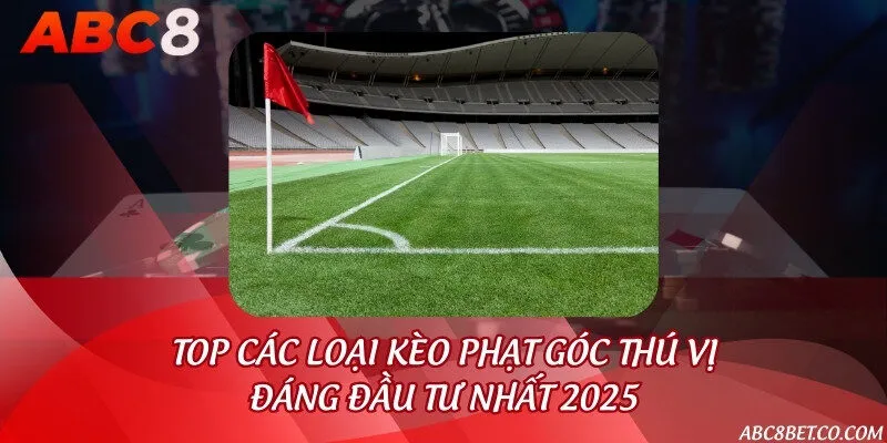 Kèo phạt góc là gì? Các loại kèo thú vị đáng đầu tư nhất 2025