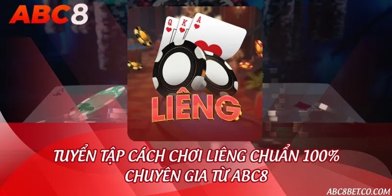 Tuyển tập cách chơi Liêng chuẩn 100% chuyên gia từ ABC8
