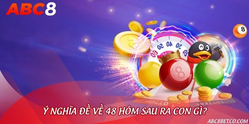 Giải mã việc đề về 48 hôm sau nên đánh con gì